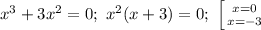 x^3+3x^2=0;\ x^2(x+3)=0;\ \left [ {{x=0} \atop {x=-3}} \right.