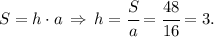 S = h\cdot a \, \Rightarrow \, h = \cfrac{S}{a} = \cfrac{48}{16}= 3.