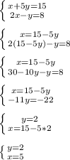 \left \{ {{x+5y=15} \atop {2x-y=8}} \right.\\\\ \left \{ {{x=15-5y} \atop {2(15-5y)-y=8}} \right.\\\\ \left \{ {{x=15-5y} \atop {30-10y-y=8}} \right.\\\\ \left \{ {{x=15-5y} \atop {-11y=-22}} \right.\\\\ \left \{ {{y=2} \atop {x=15-5*2}} \right.\\\\ \left \{ {{y=2} \atop {x=5}} \right.