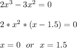 2x^3-3x^2=0\\\\&#10;2*x^2*(x-1.5)=0\\\\&#10;x=0\ \ or\ \ x=1.5