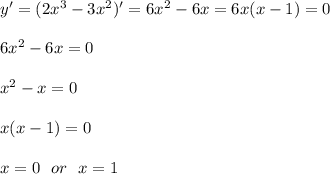 y'=(2x^3-3x^2)'=6x^2-6x=6x(x-1)=0\\\\&#10;6x^2-6x=0\\\\&#10;x^2-x=0\\\\&#10;x(x-1)=0\\\\&#10;x=0\ \ or\ \ x=1