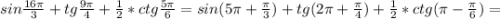 sin \frac{16 \pi }{3} + tg \frac{9 \pi }{4} + \frac{1}{2}* ctg \frac{5 \pi }{6} =sin (5 \pi +\frac{ \pi }{3} )+ tg (2 \pi + \frac{ \pi }{4}) + \frac{1}{2}* ctg( \pi - \frac{ \pi }{6})=