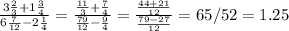 \frac{3\frac{2}{3} + 1\frac{3}{4}}{6\frac{7}{12} - 2\frac{1}{4}} = \frac{\frac{11}{3} + \frac{7}{4}}{\frac{79}{12} - \frac{9}{4}} = \frac{\frac{44 + 21}{12}}{\frac{79 - 27}{12}} = 65 / 52 = 1.25