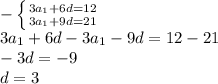 - \left \{ {{3a_1+6d=12} \atop {3a_1+9d=21}} \right. \\ 3a_1+6d-3a_1-9d=12-21 \\ -3d = -9 \\ d = 3