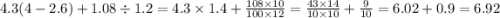 4.3(4 - 2.6) + 1.08 \div 1.2 = 4.3 \times 1.4 + \frac{108 \times 10}{100 \times 12} = \frac{43 \times 14}{10 \times 10} + \frac{9}{10} = 6.02 + 0.9 = 6.92