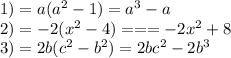 1) = a( {a}^{2} - 1) = {a}^{3} - a \\ 2) = - 2( {x}^{2} - 4) = = = - 2 {x}^{2} + 8 \\ 3) = 2b( {c}^{2} - {b}^{2} ) = 2b {c}^{2} - 2 {b}^{3}