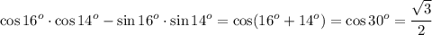 \cos16^o\cdot \cos 14^o-\sin16^o\cdot \sin 14^o= \cos(16^o+14^o)=\cos 30^o= \cfrac{ \sqrt{3} }{2}