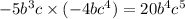 - 5 {b}^{ 3} c \times ( - 4b {c}^{4}) = 20b^4c^5