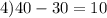 4) 40 - 30 = 10