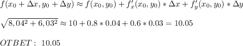 f(x_0+\Delta x, y_0+\Delta y)\approx f(x_0,y_0)+f'_x(x_0,y_0)*\Delta x+f'_y(x_0,y_0)*\Delta y \\ \\ \sqrt {8,04^2 + 6,03^2} \approx 10+0.8*0.04+0.6*0.03=10.05 \\ \\ OTBET: \ 10.05