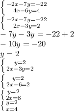 \left \{ {{-2x-7y=-22} \atop {4x-6y=4}} \right. \\ \left \{ {{-2x-7y=-22} \atop {2x-3y=2}} \right. \\ -7y-3y=-22+2 \\ -10y=-20 \\ y=2 \\ \left \{ {{y=2} \atop {2x-3y=2}} \right. \\ \left \{ {{y=2} \atop {2x-6=2}} \right. \\ \left \{ {{y=2} \atop {2x=8}} \right. \\ \left \{ {{y=2} \atop {x=4}} \right.