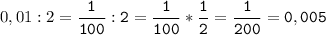 0,01:2=\tt\displaystyle\frac{1}{100}:2=\frac{1}{100}*\frac{1}{2}=\frac{1}{200}=0,005