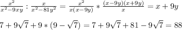 \frac{ x^{2} }{ x^{2} -9xy}: \frac{x}{ x^{2} -81 y^{2} } = \frac{ x^{2} }{x(x-9y)}* \frac{(x-9y)(x+9y)}{x}=x+9y\\\\7+9 \sqrt{7}+9*(9- \sqrt{7} )=7+9 \sqrt{7}+81-9 \sqrt{7} =88