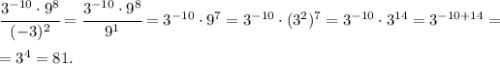 \cfrac{3^{-10} \cdot 9^8}{(-3)^2} = \cfrac{3^{-10}\cdot 9^8}{9^1}=3^{-10} \cdot 9^7 = 3^{-10} \cdot (3^{2})^{7} = 3^{-10} \cdot 3^{14} = 3^{-10+14}=\\\\=3^4=81.