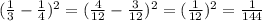 ( \frac{1}{3} - \frac{1}{4} )^2=( \frac{4}{12} -\frac{3}{12})^2= (\frac{1}{12}) ^2 = \frac{1}{144}