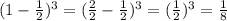 (1- \frac{1}{2} )^3 = (\frac{2}{2} - \frac{1}{2} )^3 = (\frac{1}{2} )^3= \frac{1}{8}