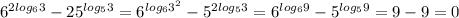 6^{2log_63}-25^{log_53} = 6^{log_63^2}-5^{2log_53} = 6^{log_69}-5^{log_59} = 9-9=0