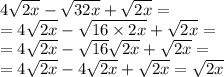 4 \sqrt{2x} - \sqrt{32x} + \sqrt{2x} = \\ = 4 \sqrt{2x} - \sqrt{16 \times 2x} + \sqrt{2x} = \\ = 4 \sqrt{2x} - \sqrt{16} \sqrt{2x} + \sqrt{2x} = \\ = 4 \sqrt{2x} - 4 \sqrt{2x} + \sqrt{2x} = \sqrt{2x}