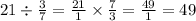 21 \div \frac{3}{7} = \frac{21}{1} \times \frac{7}{3} = \frac{49}{1} = 49