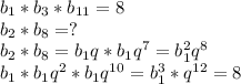 b_1*b_3*b_{11}=8 \\ b_2*b_8=? \\ b_2*b_8=b_1q*b_1q^7=b_1^2q^8 \\ b_1*b_1q^2*b_1q^{10}=b_1^3*q^{12}=8