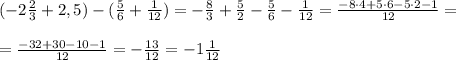 (-2 \frac{2}{3} +2,5)-( \frac{5}{6} + \frac{1}{12} )=- \frac{8}{3} + \frac{5}{2}- \frac{5}{6} - \frac{1}{12}= \frac{-8\cdot 4+5\cdot 6-5\cdot2-1}{12}= \\\\ = \frac{-32+30-10-1}{12}=-\frac{13}{12}=- 1\frac{1}{12}