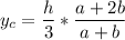 \displaystyle y_{c}= \frac{h}{3}* \frac{a+2b}{a+b}