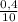 \frac{0,4}{10}