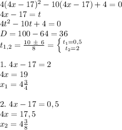 4(4x-17)^2-10(4x-17)+4=0 \\ 4x-17 = t \\ 4t^2-10t+4 = 0 \\ D = 100 - 64 = 36 \\ t_{1,2} = \frac{10 \ \pm \ 6}{8} = \left \{ {{t_1=0,5} \atop {t_2=2}} \right. \\ \\ 1. \ 4x-17 = 2 \\ 4x = 19 \\ x_1 = 4 \frac{3}{4} \\ \\ 2. \ 4x-17=0,5 \\ 4x = 17,5 \\ x_2 = 4 \frac{3}{8}