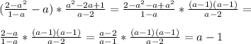 (\frac{2-a^{2} }{1-a}-a)* \frac{a^{2}-2a+1}{a-2} = \frac{2- a^{2}-a+ a^{2} }{1-a} * \frac{(a-1)(a-1)}{a-2} = \\ \\ \frac{2-a}{1-a} *\frac{(a-1)(a-1)}{a-2} = \frac{a-2}{a-1} *\frac{(a-1)(a-1)}{a-2} = a-1