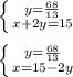 \left \{{y=\frac{68}{13}}\atop{x+2y=15}\right.\\\\\left \{{y=\frac{68}{13}}\atop{x=15-2y }\right.