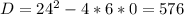 D= 24^{2} -4*6*0=576