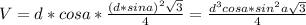 V=d*cosa* \frac{(d*sina)^2 \sqrt{3} }{4} = \frac{d^3cosa*sin^2a \sqrt{3} }{4}