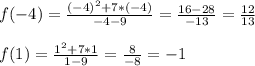 f(-4)=\frac{(-4)^{2}+7*(-4)}{-4-9} =\frac{16-28}{-13}=\frac{12}{13}\\\\&#10;f(1)=\frac{1^{2}+7*1}{1-9} =\frac{8}{-8}=-1