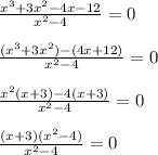 \frac{ x^{3}+3 x^{2} -4x-12 }{ x^{2} -4} =0\\\\ \frac{( x^{3} +3 x^{2} )-(4x+12)}{ x^{2}-4 }=0\\\\ \frac{ x^{2} (x+3)-4(x+3)}{ x^{2} -4}=0\\\\ \frac{(x+3)( x^{2} -4)}{ x^{2} -4} =0