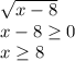 \sqrt{x-8} \\&#10;x-8 \geq 0\\&#10;x \geq 8\\