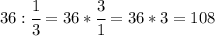 36:\cfrac{1}{3}=36*\cfrac{3}{1}=36*3=108