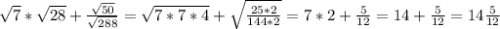 \sqrt{7}* \sqrt{28} + \frac{ \sqrt{50} }{ \sqrt{288} }= \sqrt{7*7*4} + \sqrt{ \frac{25*2}{144*2} } =7*2+ \frac{5}{12}=14+ \frac{5}{12} =14 \frac{5}{12} &#10;