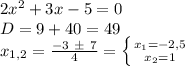 2x^2+3x-5=0 \\ D = 9 + 40 = 49 \\ x_{1,2} = \frac{-3 \ \pm \ 7}{4} = \left \{ {{x_1=-2,5} \atop {x_2=1}} \right.