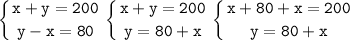 \tt\displaystyle\\\left \{ {x+y=200} \atop {y-x=80}} \right.\left \{ {{x+y=200} \atop {y=80+x}} \right.\left \{ {{x+80+x=200} \atop {y=80+x}} \right.