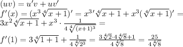 (uv)=u'v+uv' \\ &#10; f'(x)=(x^3 \sqrt[4]{x+1})' = x^3'\sqrt[4]{x+1} + x^3 (\sqrt[4]{x+1})' = \\&#10; 3x^2\sqrt[4]{x+1} + x^3 \cdot \frac{1}{4\sqrt[4]{(x+1)^3}}} = \\ &#10; f'(1) = 3\sqrt[4]{1+1} + \frac{1}{4\sqrt[4]{2^3}} = \frac{3\sqrt[4]{2} \cdot 4\sqrt[4]{8}+1}{4\sqrt[4]{8}} = \frac{25}{4\sqrt[4]{8}}