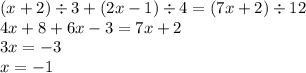 (x + 2) \div 3 + (2x - 1) \div 4 = (7x + 2) \div 12 \\ 4x + 8 + 6x - 3 = 7x + 2 \\ 3x = - 3 \\ x = - 1