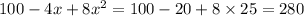 100 - 4x + 8 {x}^{2} = 100 - 20 + 8 \times 25 = 280 \\