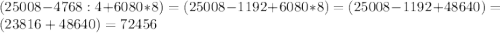 (25008-4768:4+6080*8)=(25008-1192+6080*8)=(25008-1192+48640)=(23816+48640)=72456