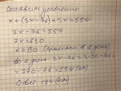 25 ! ! за 3 дня проехали 554 км,. в 3 день в 3 раза больше чем в 1. и на 76 км. больше 2 дня, найти