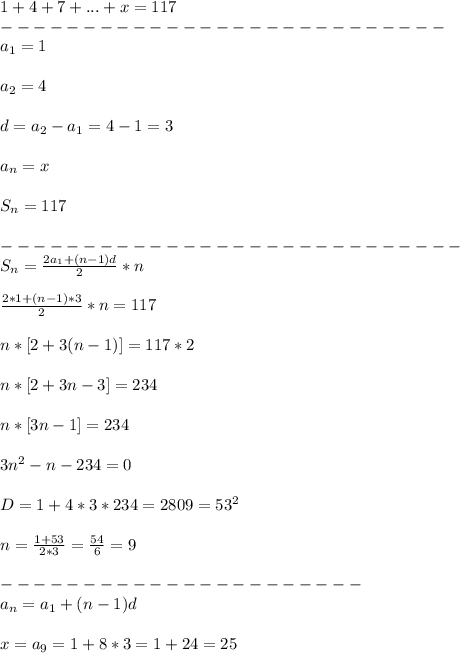 1+4+7+...+x=117\\&#10;---------------------------\\&#10;a_1=1\\\\&#10;a_2=4\\\\&#10;d=a_2-a_1=4-1=3\\\\&#10;a_n=x\\\\&#10;S_n=117\\\\&#10;----------------------------\\&#10;S_n=\frac{2a_1+(n-1)d}{2}*n\\\\&#10;\frac{2*1+(n-1)*3}{2}*n=117\\\\&#10;n*[2+3(n-1)]=117*2\\\\&#10;n*[2+3n-3]=234\\\\&#10;n*[3n-1]=234\\\\&#10;3n^2-n-234=0\\\\&#10;D=1+4*3*234=2809=53^2\\\\&#10;n=\frac{1+53}{2*3}=\frac{54}{6}=9\\\\&#10;----------------------\\&#10;a_n=a_1+(n-1)d\\\\&#10;x=a_9=1+8*3=1+24=25