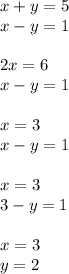 x + y = 5 \\ x - y = 1 \\ \\ 2x = 6 \\ x - y = 1 \\ \\ x = 3 \\ x - y = 1 \\ \\ x = 3 \\ 3 - y = 1 \\ \\ x = 3 \\ y = 2