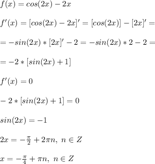 f(x)=cos(2x)-2x\\\\&#10;f'(x)=[cos(2x)-2x]'=[cos(2x)]-[2x]'=\\\\&#10;=-sin(2x)*[2x]'-2=-sin(2x)*2-2=\\\\&#10;=-2*[sin(2x)+1]\\\\&#10;f'(x)=0\\\\&#10;-2*[sin(2x)+1]=0\\\\&#10;sin(2x)=-1\\\\&#10;2x=-\frac{\pi}{2}+2\pi n,\ n\in Z\\\\&#10;x=-\frac{\pi}{4}+\pi n,\ n\in Z