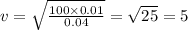 v = \sqrt{ \frac{100 \times 0.01}{0.04} } = \sqrt{25} = 5