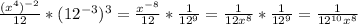 \frac{ (x^{4} )^{-2} }{12} * ( 12^{-3} )^{3}= \frac{ x^{-8} }{12} * \frac{1}{12^{9} } = \frac{1}{12 x^{8} } * \frac{1}{12^{9} } = \frac{1}{12^{10} x^{8} }