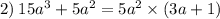 2) \: 15 {a}^{3} + 5 {a}^{2} = 5 {a}^{2} \times (3a + 1) \\ \\